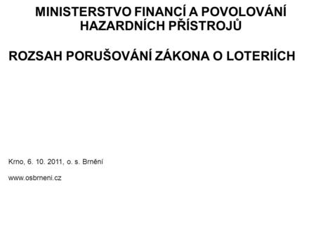 MINISTERSTVO FINANCÍ A POVOLOVÁNÍ HAZARDNÍCH PŘÍSTROJŮ ROZSAH PORUŠOVÁNÍ ZÁKONA O LOTERIÍCH Krno, 6. 10. 2011, o. s. Brnění www.osbrneni.cz.