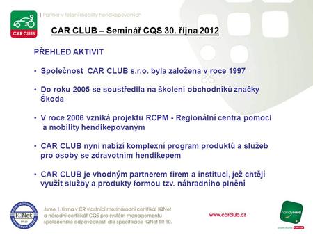 CAR CLUB – Seminář CQS 30. října 2012 PŘEHLED AKTIVIT Společnost CAR CLUB s.r.o. byla založena v roce 1997 Do roku 2005 se soustředila na školení obchodníků.
