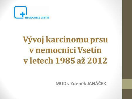 Vývoj karcinomu prsu v nemocnici Vsetín v letech 1985 až 2012 MUDr. Zdeněk JANÁČEK.