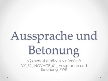 Aussprache und Betonung Výslovnost a přízvuk v němčině VY_32_INOVACE_61_ Aussprache und Betonung_PWP.