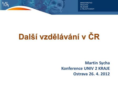 Martin Sycha Konference UNIV 2 KRAJE Ostrava 26. 4. 2012 Další vzdělávání v ČR.