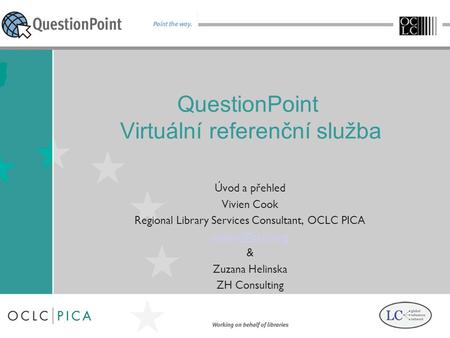 QuestionPoint Virtuální referenční služba Úvod a přehled Vivien Cook Regional Library Services Consultant, OCLC PICA & Zuzana Helinska ZH.