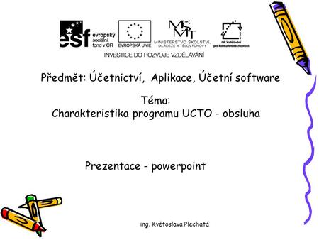 Předmět: Účetnictví, Aplikace, Účetní software Téma: Charakteristika programu UCTO - obsluha Prezentace - powerpoint ing. Květoslava Plechatá.
