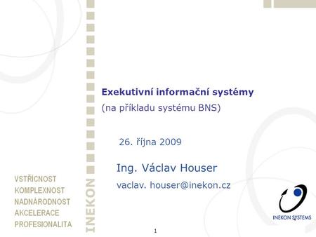 1 Exekutivní informační systémy (na příkladu systému BNS) 26. října 2009 Ing. Václav Houser vaclav.