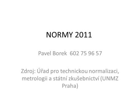 NORMY 2011 Pavel Borek 602 75 96 57 Zdroj: Úřad pro technickou normalizaci, metrologii a státní zkušebnictví (UNMZ Praha)