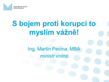 S bojem proti korupci to myslím vážně! Ing. Martin Pecina, MBA ministr vnitra.