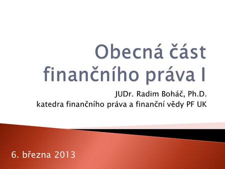 JUDr. Radim Boháč, Ph.D. katedra finančního práva a finanční vědy PF UK 6. března 2013.