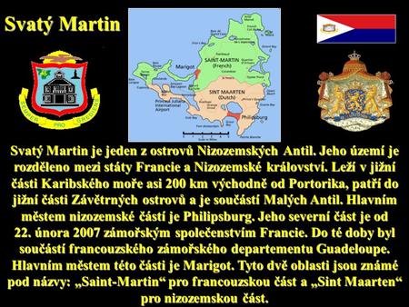 Svatý Martin je jeden z ostrovů Nizozemských Antil. Jeho území je rozděleno mezi státy Francie a Nizozemské království. Leží v jižní části Karibského.
