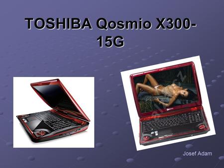TOSHIBA Qosmio X300- 15G Josef Adam. Procesor Procesor typ : procesor Intel® Core™2 Extreme QX9300 frekvence procesoru : 2.53 GHz sběrnice FSB : 1066.