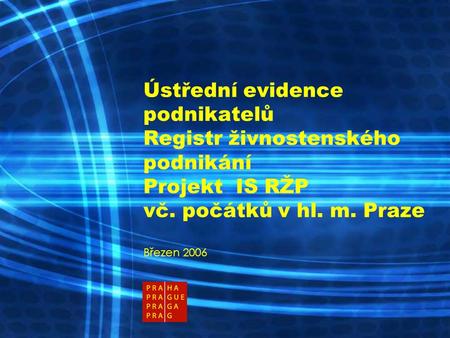 Ústřední evidence podnikatelů Registr živnostenského podnikání Projekt IS RŽP vč. počátků v hl. m. Praze Březen 2006.
