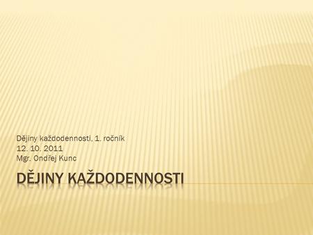 Dějiny každodennosti, 1. ročník 12. 10. 2011 Mgr. Ondřej Kunc.