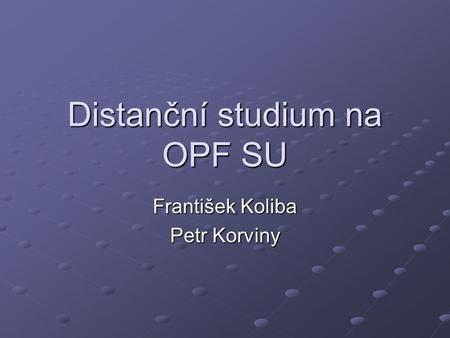 Distanční studium na OPF SU František Koliba Petr Korviny.
