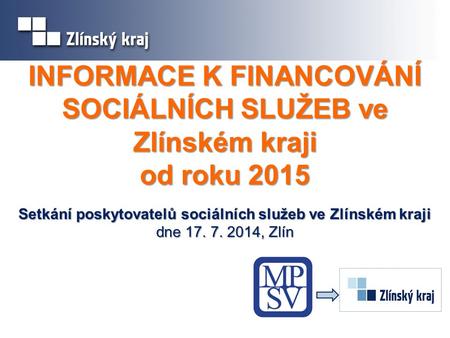 INFORMACE K FINANCOVÁNÍ SOCIÁLNÍCH SLUŽEB ve Zlínském kraji od roku 2015 Setkání poskytovatelů sociálních služeb ve Zlínském kraji dne 17. 7. 2014, Zlín.