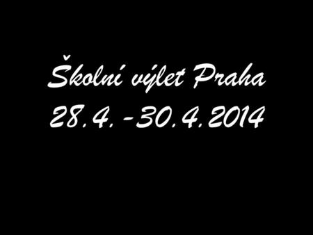 Školní výlet Praha 28.4.-30.4.2014. Ukážeme si, co všechno jsme v Praze viděli :)