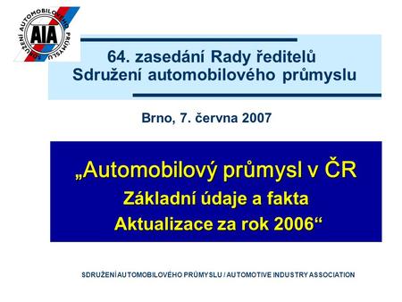 64. zasedání Rady ředitelů Sdružení automobilového průmyslu „Automobilový průmysl v ČR Základní údaje a fakta Aktualizace za rok 2006“ Aktualizace za rok.