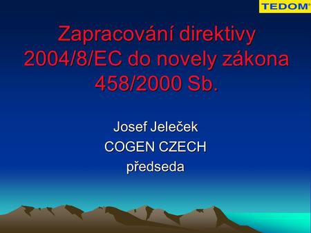 Zapracování direktivy 2004/8/EC do novely zákona 458/2000 Sb. Josef Jeleček COGEN CZECH předseda.