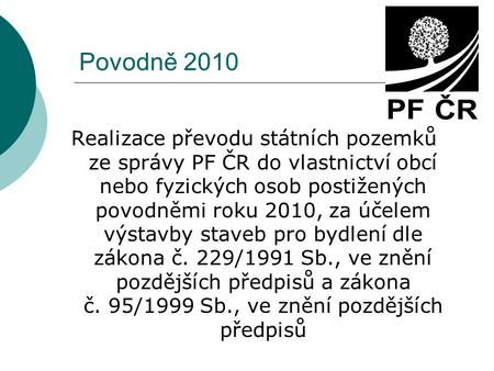 Povodně 2010 Realizace převodu státních pozemků ze správy PF ČR do vlastnictví obcí nebo fyzických osob postižených povodněmi roku 2010, za účelem výstavby.