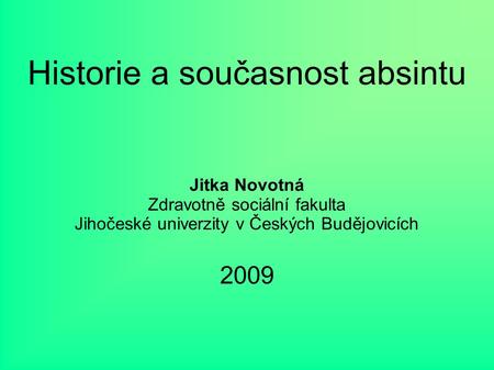 Historie a současnost absintu Jitka Novotná Zdravotně sociální fakulta Jihočeské univerzity v Českých Budějovicích 2009.