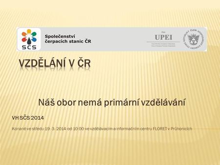 Náš obor nemá primární vzdělávání VH SČS 2014 Konané ve středu 19. 3. 2014 od 10:00 ve vzdělávacím a informačním centru FLORET v Průhonicích.