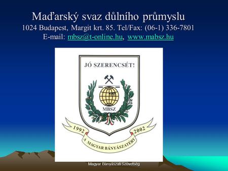 Magyar Bányászati Szövetség Maďarský svaz důlního průmyslu 1024 Budapest, Margit krt. 85. Tel/Fax: (06-1) 336-7801