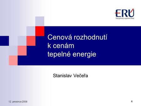 12. prosince 2006 1 Cenová rozhodnutí k cenám tepelné energie Stanislav Večeřa.