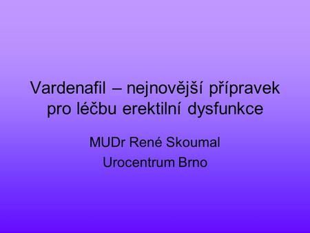 Vardenafil – nejnovější přípravek pro léčbu erektilní dysfunkce MUDr René Skoumal Urocentrum Brno.