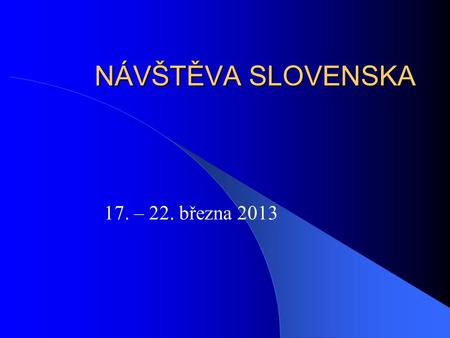 NÁVŠTĚVA SLOVENSKA 17. – 22. března 2013.