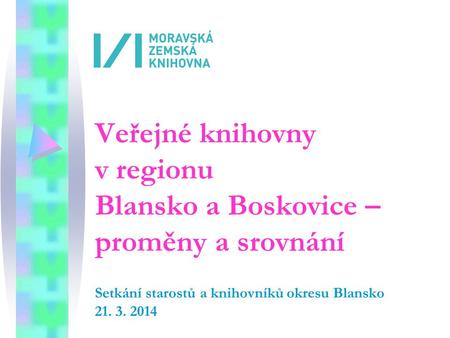 Veřejné knihovny v regionu Blansko a Boskovice – proměny a srovnání Setkání starostů a knihovníků okresu Blansko 21. 3. 2014.