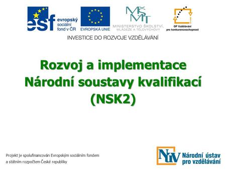 Rozvoj a implementace Národní soustavy kvalifikací (NSK2) Projekt je spolufinancován Evropským sociálním fondem a státním rozpočtem České republiky.