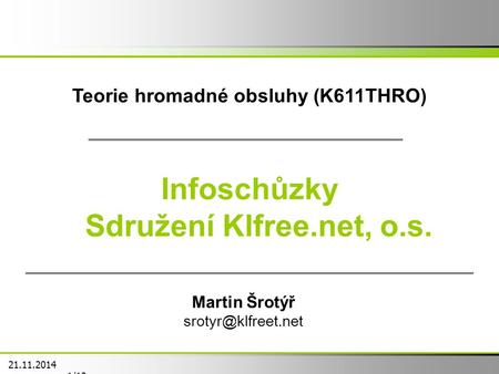Teorie hromadné obsluhy (K611THRO) Infoschůzky Sdružení Klfree.net, o.s. Martin Šrotýř 21.11.2014 1/12.