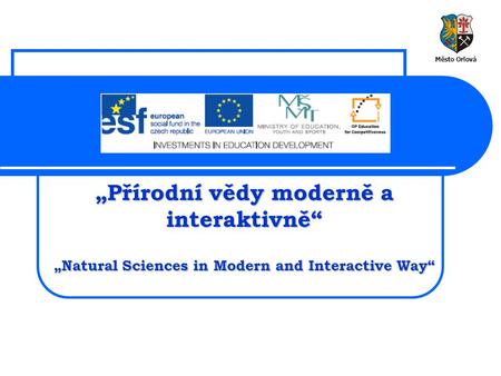 „Přírodní vědy moderně a interaktivně“ „Natural Sciences in Modern and Interactive Way“ Město Orlová.