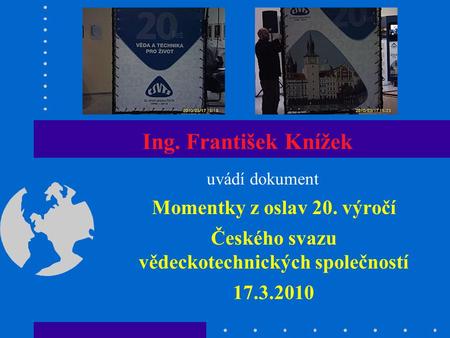 Ing. František Knížek uvádí dokument Momentky z oslav 20. výročí Českého svazu vědeckotechnických společností 17.3.2010.
