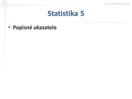 Statistika 5  Popisné ukazatele VY_32_INOVACE_21-20.