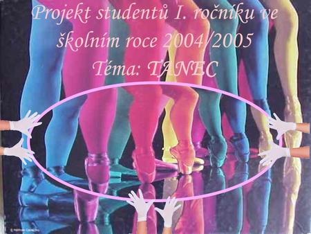 Projekt studentů I. ročníku ve školním roce 2004/2005 Téma: TANEC