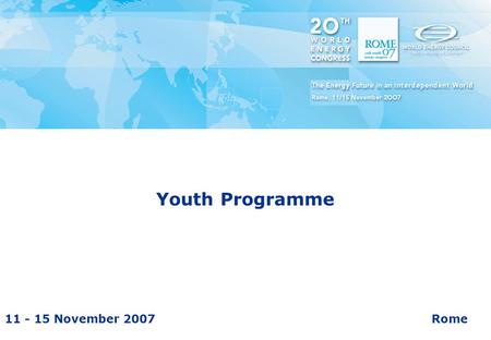 11 - 15 November 2007Rome 20 th World Energy Congress Youth Programme.
