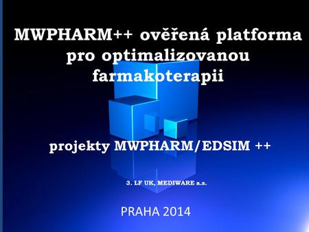 MWPHARM++ ověřená platforma pro optimalizovanou farmakoterapii projekty MWPHARM/EDSIM ++ 3. LF UK, MEDIWARE a.s. PRAHA 2014.