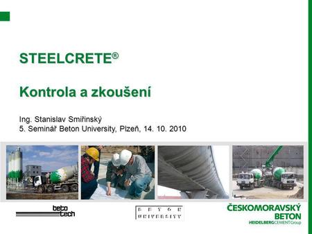 STEELCRETE ® Kontrola a zkoušení Ing. Stanislav Smiřinský 5. Seminář Beton University, Plzeň, 14. 10. 2010.