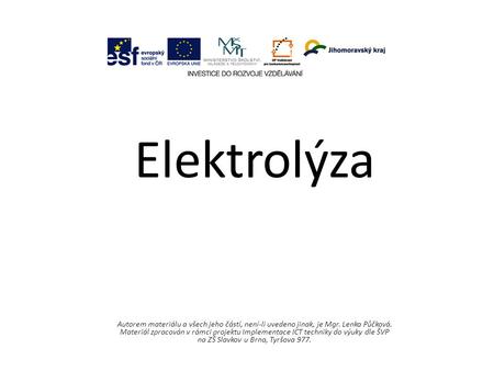 Elektrolýza Autorem materiálu a všech jeho částí, není-li uvedeno jinak, je Mgr. Lenka Půčková. Materiál zpracován v rámci projektu Implementace ICT techniky.
