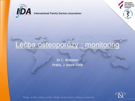 Things we knew, things we did… Things we have learnt, things we should do Léčba osteoporózy : monitoring Dr C. Brasseur Praha, 2 února 2008.