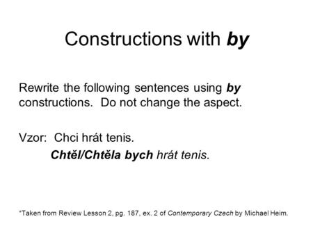 Constructions with by Rewrite the following sentences using by constructions. Do not change the aspect. Vzor: Chci hrát tenis. Chtěl/Chtěla bych hrát tenis.