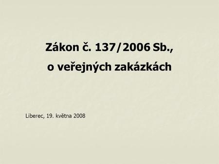 Zákon č. 137/2006 Sb., o veřejných zakázkách Liberec, 19. května 2008.