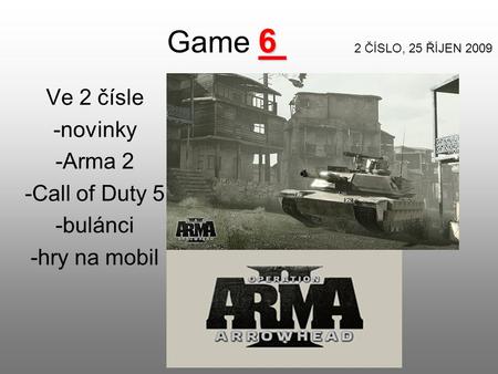 6 Game 6 2 ČÍSLO, 25 ŘÍJEN 2009 Ve 2 čísle -novinky -Arma 2 -Call of Duty 5 -bulánci -hry na mobil.