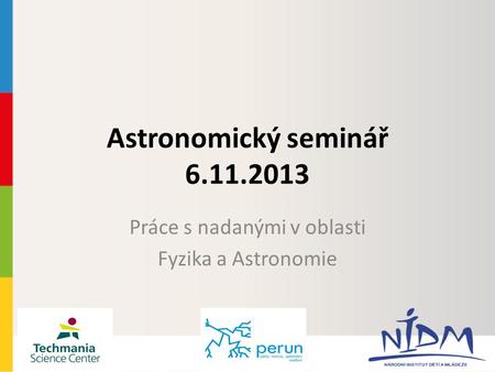 Astronomický seminář 6.11.2013 Práce s nadanými v oblasti Fyzika a Astronomie.