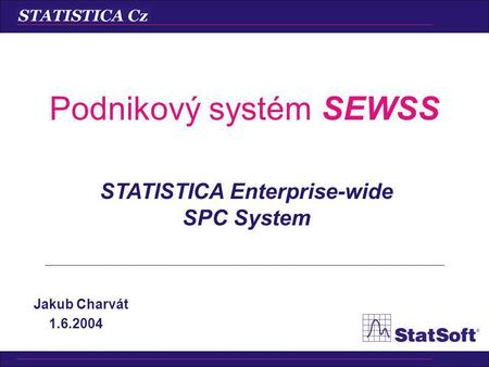 Podnikový systém SEWSS Jakub Charvát 1.6.2004 STATISTICA Enterprise-wide SPC System.