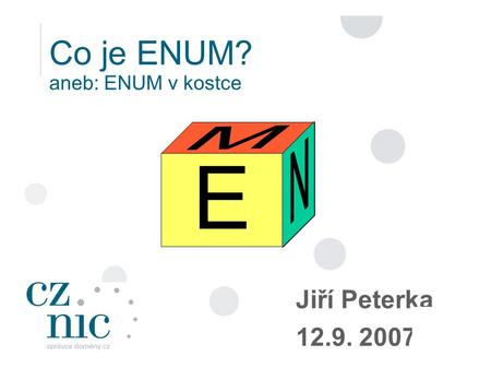 Co je ENUM? aneb: ENUM v kostce Jiří Peterka 12.9. 2007 E E.