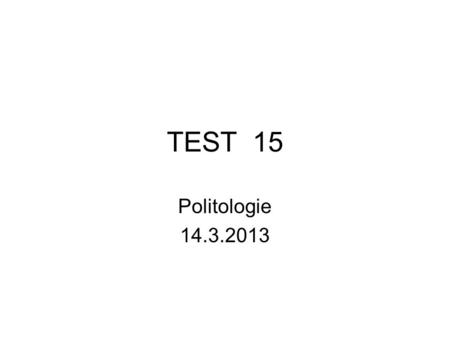 TEST 15 Politologie 14.3.2013.