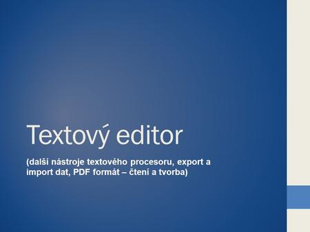 Textový editor (další nástroje textového procesoru, export a import dat, PDF formát – čtení a tvorba)