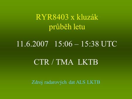 RYR8403 x kluzák průběh letu CTR / TMA LKTB 11.6.2007 15:06 – 15:38 UTC Zdroj radarových dat ALS LKTB.