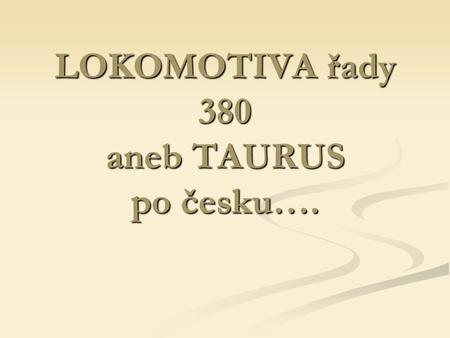 LOKOMOTIVA řady 380 aneb TAURUS po česku….