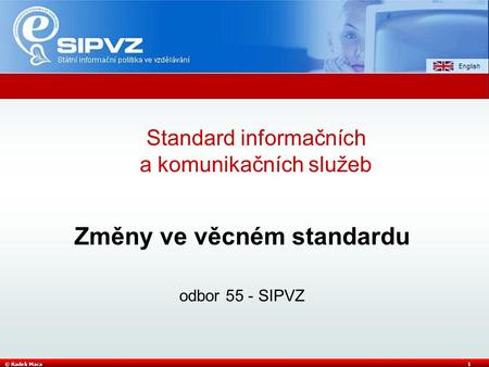 © Radek Maca1 Změny ve věcném standardu odbor 55 - SIPVZ Standard informačních a komunikačních služeb.